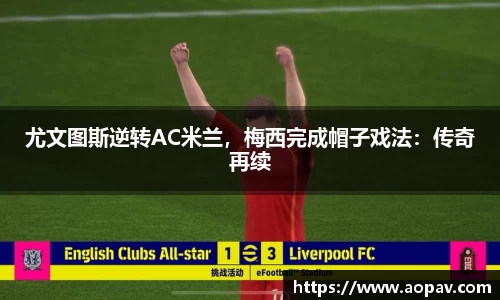 尤文图斯逆转AC米兰，梅西完成帽子戏法：传奇再续