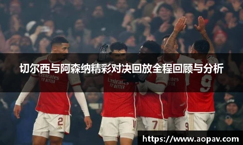切尔西与阿森纳精彩对决回放全程回顾与分析