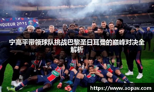 宁高平带领球队挑战巴黎圣日耳曼的巅峰对决全解析