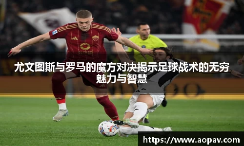 尤文图斯与罗马的魔方对决揭示足球战术的无穷魅力与智慧