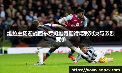 维拉主场迎战西布罗姆维奇期待精彩对决与激烈竞争