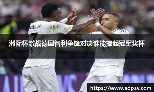 洲际杯激战德国智利争锋对决谁能捧起冠军奖杯