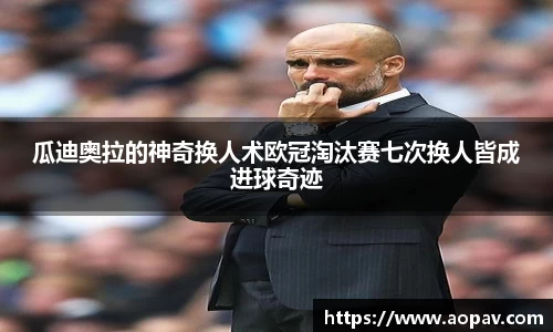 瓜迪奥拉的神奇换人术欧冠淘汰赛七次换人皆成进球奇迹