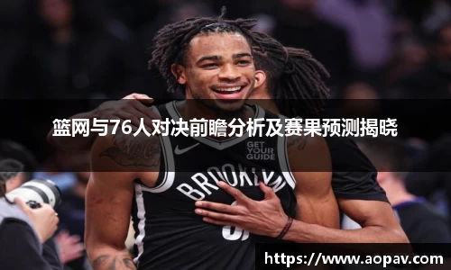 篮网与76人对决前瞻分析及赛果预测揭晓