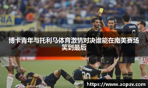 博卡青年与托利马体育激情对决谁能在南美赛场笑到最后