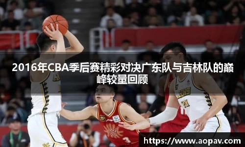 2016年CBA季后赛精彩对决广东队与吉林队的巅峰较量回顾