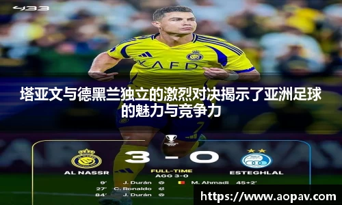 塔亚文与德黑兰独立的激烈对决揭示了亚洲足球的魅力与竞争力