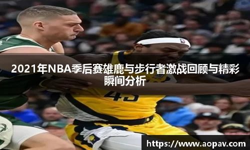 2021年NBA季后赛雄鹿与步行者激战回顾与精彩瞬间分析