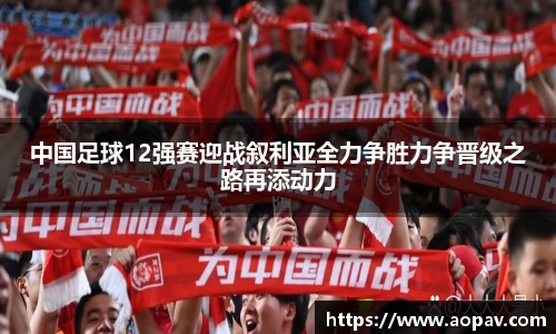 中国足球12强赛迎战叙利亚全力争胜力争晋级之路再添动力