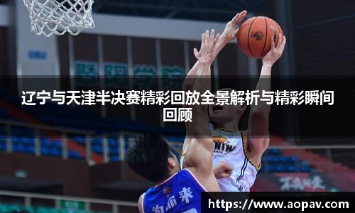 辽宁与天津半决赛精彩回放全景解析与精彩瞬间回顾