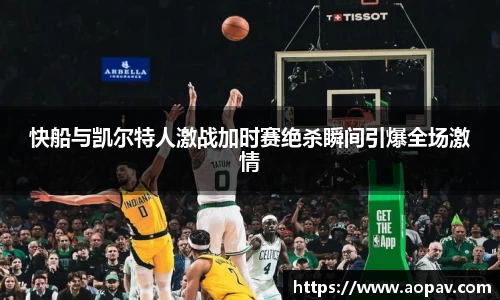 快船与凯尔特人激战加时赛绝杀瞬间引爆全场激情