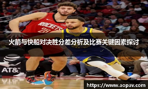 火箭与快船对决胜分差分析及比赛关键因素探讨