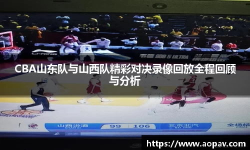 CBA山东队与山西队精彩对决录像回放全程回顾与分析