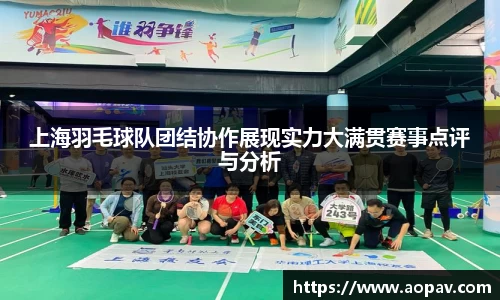 上海羽毛球队团结协作展现实力大满贯赛事点评与分析