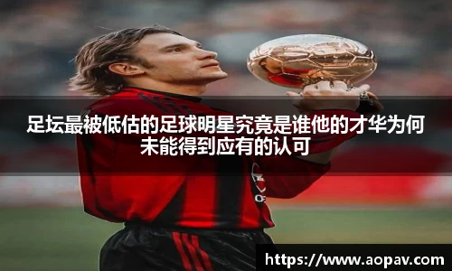 足坛最被低估的足球明星究竟是谁他的才华为何未能得到应有的认可