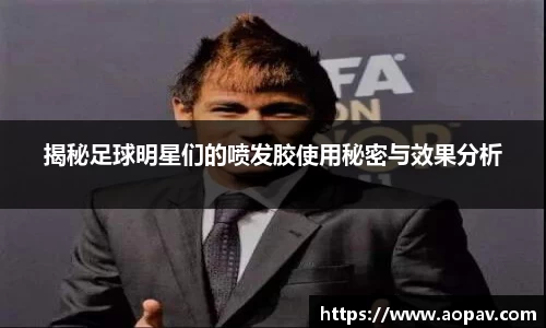 揭秘足球明星们的喷发胶使用秘密与效果分析