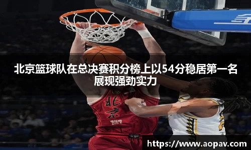 北京篮球队在总决赛积分榜上以54分稳居第一名展现强劲实力