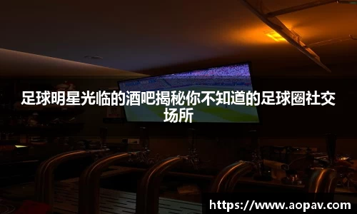 足球明星光临的酒吧揭秘你不知道的足球圈社交场所
