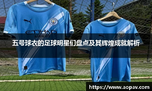 五号球衣的足球明星们盘点及其辉煌成就解析