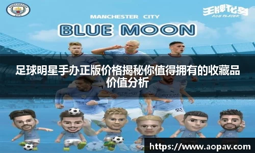 足球明星手办正版价格揭秘你值得拥有的收藏品价值分析